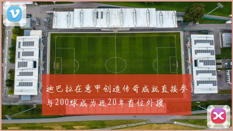 迪巴拉在意甲创造传奇成就直接参与200球成为近20年首位外援