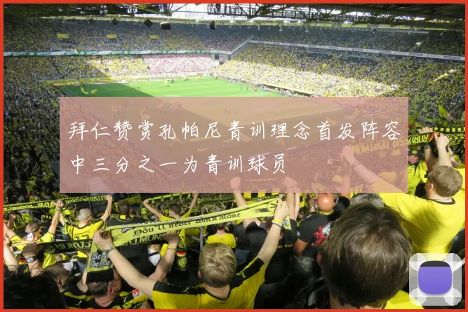 拜仁赞赏孔帕尼青训理念首发阵容中三分之一为青训球员