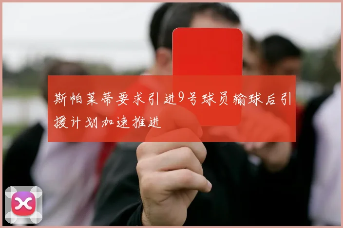 斯帕莱蒂要求引进9号球员输球后引援计划加速推进