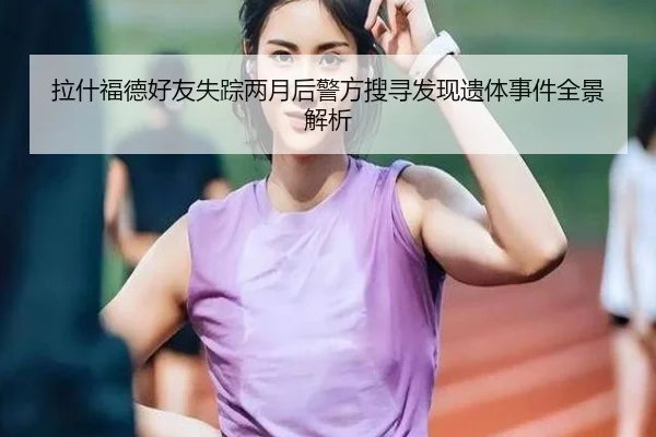 拉什福德好友失踪两月后警方搜寻发现遗体事件全景解析 - ManBetX